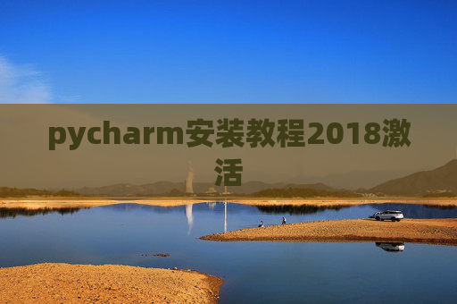 pycharm安装教程2018激活 pycharm安装教程2018激活